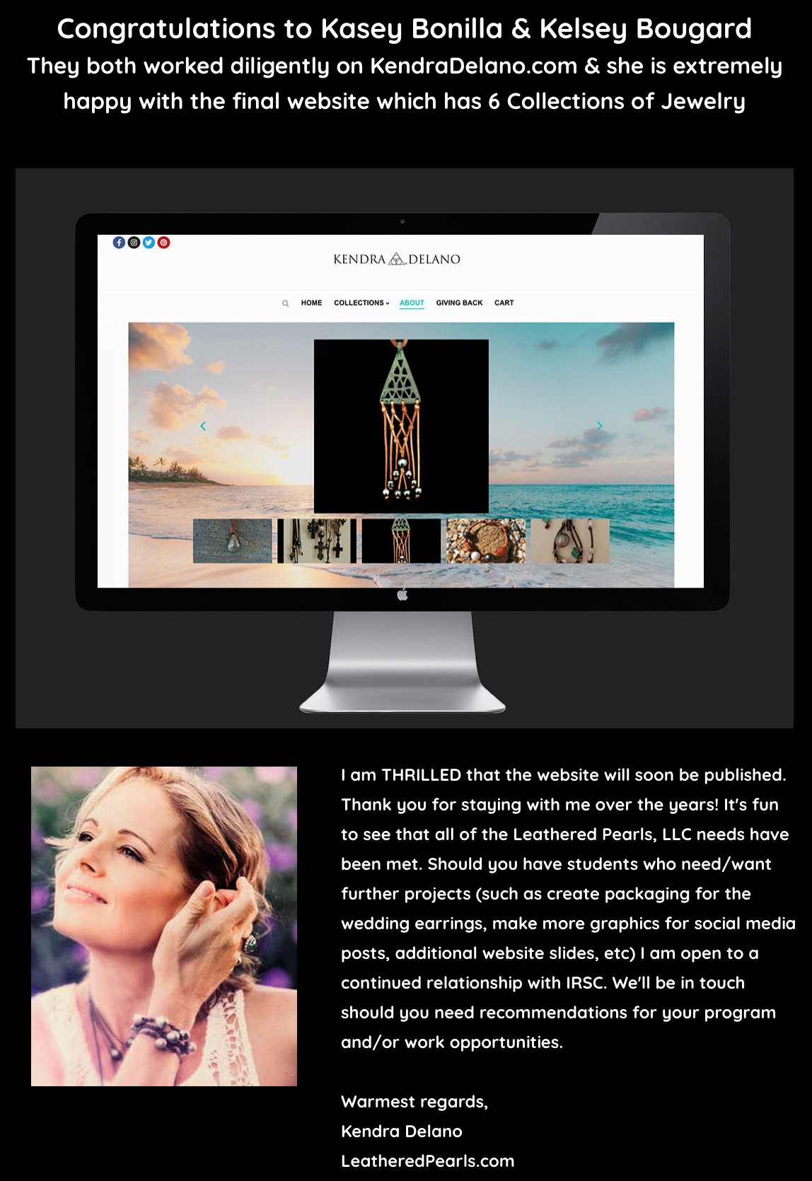 "Congratulations to Kasey Bonilla and Kelsey Bougard. They both worked diligently on KendraDelano.com and she is extremely happy with the final website which has 6 Collections of Jewelry."